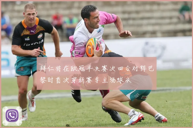 拜仁将在欧冠半决赛次回合对阵巴黎时首次穿新赛季主场球衣