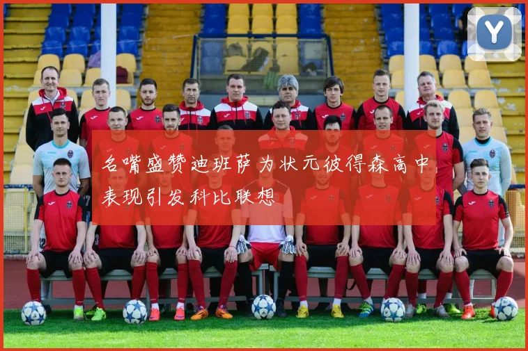 名嘴盛赞迪班萨为状元彼得森高中表现引发科比联想