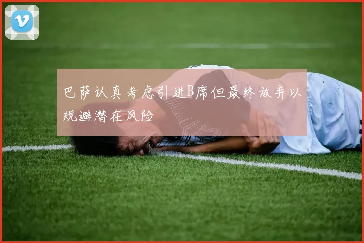 巴萨认真考虑引进B席但最终放弃以规避潜在风险