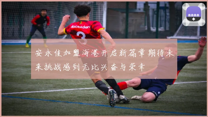 安永佳加盟海港开启新篇章期待未来挑战感到无比兴奋与荣幸