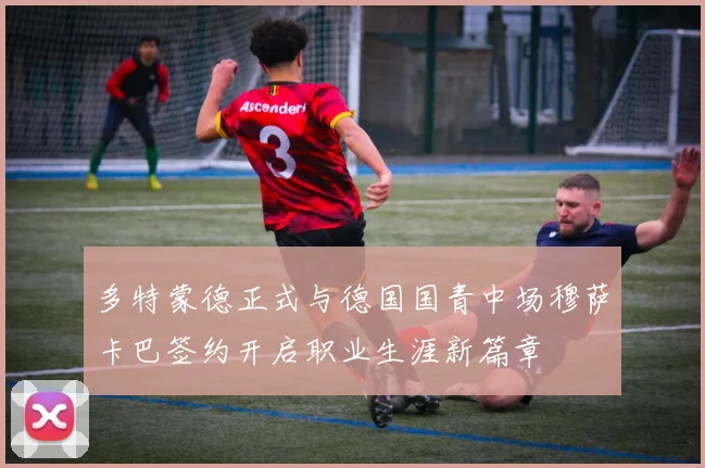 多特蒙德正式与德国国青中场穆萨卡巴签约开启职业生涯新篇章