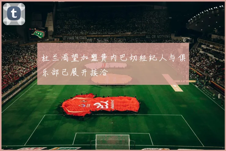 杜兰渴望加盟费内巴切经纪人与俱乐部已展开接洽