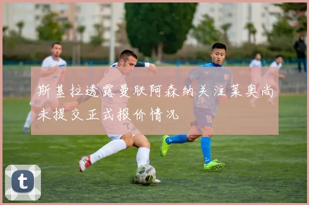 斯基拉透露曼联阿森纳关注莱奥尚未提交正式报价情况