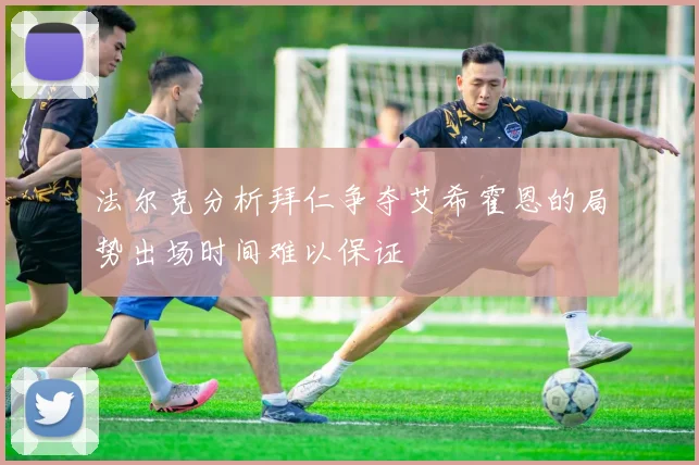 法尔克分析拜仁争夺艾希霍恩的局势出场时间难以保证