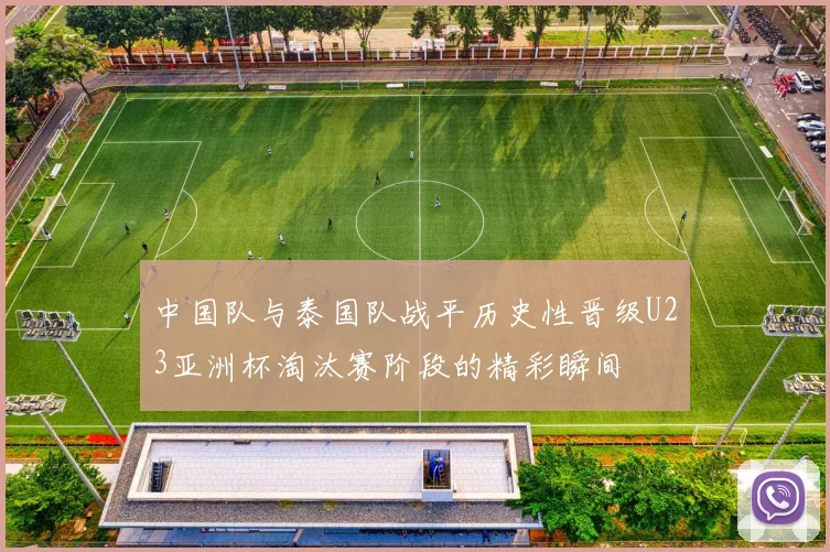 中国队与泰国队战平历史性晋级U23亚洲杯淘汰赛阶段的精彩瞬间