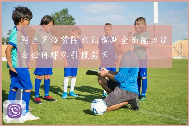 阿圭罗称赞阿尔瓦雷斯全面能力适合任何球队引援需求
